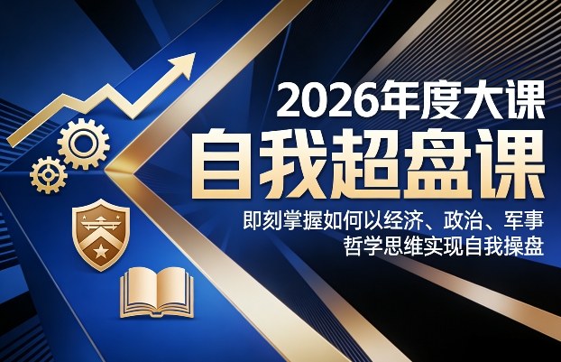 2026年度大课《自我超盘课》，即刻掌握如何以经济、政治、军事、哲学思维实现自我操盘-搞钱利器