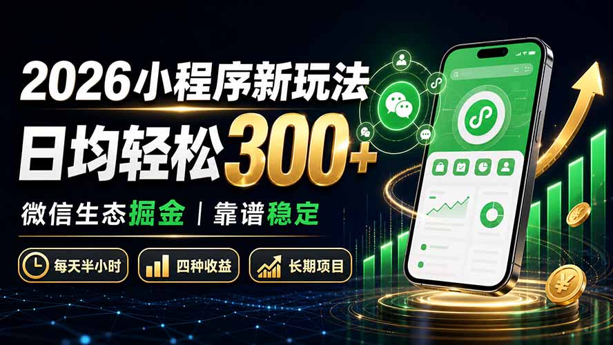 2026小程序新玩法：日均轻松300+ 微信生态掘金靠谱稳定-搞钱利器