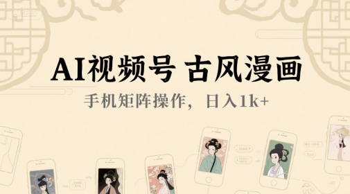 AI视频号古风漫画，手机矩阵操作，日入1k+-搞钱利器