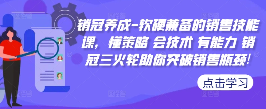 销冠养成-软硬兼备的销售技能课，懂策略 会技术 有能力 销冠三火轮助你突破销售瓶颈!-搞钱利器