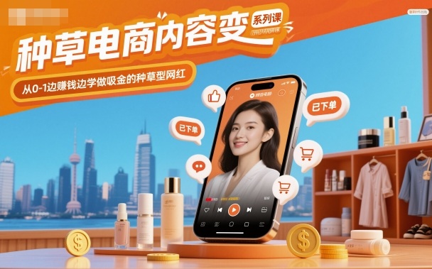 种草电商内容变现系列课，从0-1边賺钱边学做吸金的种草型网红-搞钱利器
