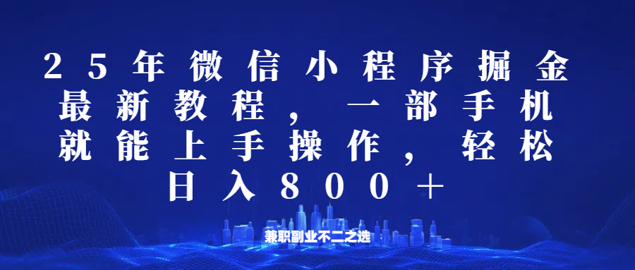 微信小程序25年掘金玩法，一部手机稳定日入800+，适合所有人群，兼职副业的不二之选-搞钱利器