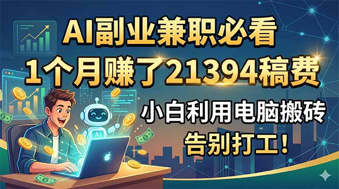 AI副业兼职必看，1个月赚了21394稿费，小白利用电脑搬砖，告别打工！-搞钱利器