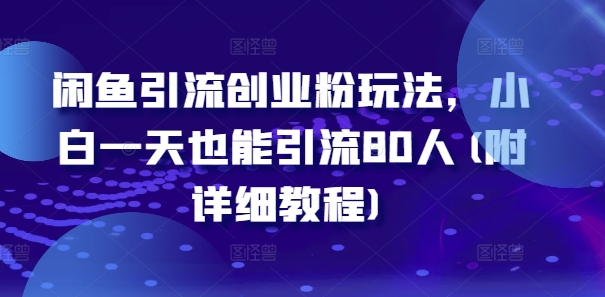 闲鱼引流创业粉玩法，小白一天也能引流80人(附详细教程)-搞钱利器