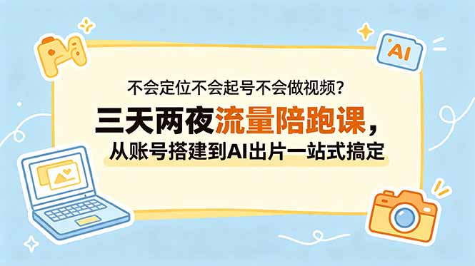 不会定位不会起号不会做视频?三天两夜流量陪跑课,从账号搭建到AI出片一站式搞定-搞钱利器