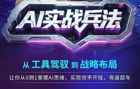 AI实战兵法，从工具驾驭到战略布局，​从0~1掌握ai思维，实现效率，开挂弯道超车-搞钱利器
