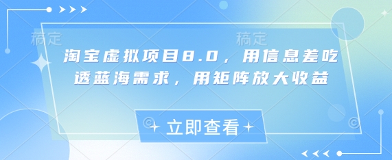 淘宝虚拟项目8.0，用信息差吃透蓝海需求，用矩阵放大收益-搞钱利器