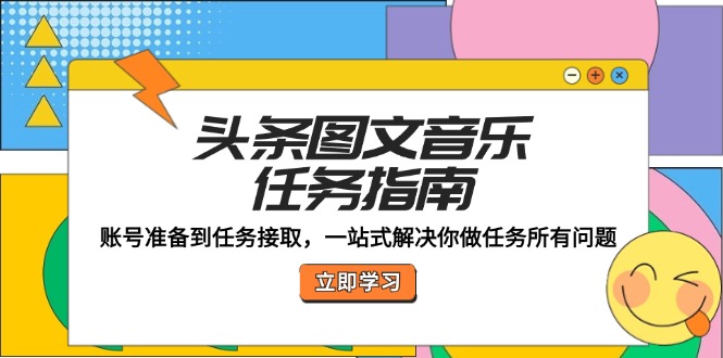 头条图文音乐任务指南：账号准备到任务接取，一站式解决你做任务所有问题-搞钱利器