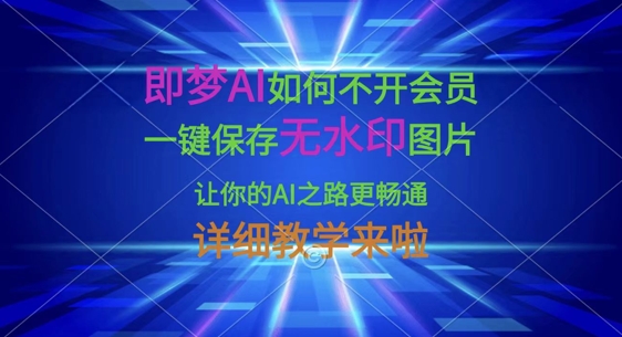 即梦AI如何不开会员，一键保存无水印图片，让你的AI之路更畅通，详细教学来啦-搞钱利器