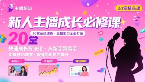 新人主播必学的20堂培训课，让主播快速成长的必学课程，帮你直播能力快速打造的实操方法-搞钱利器