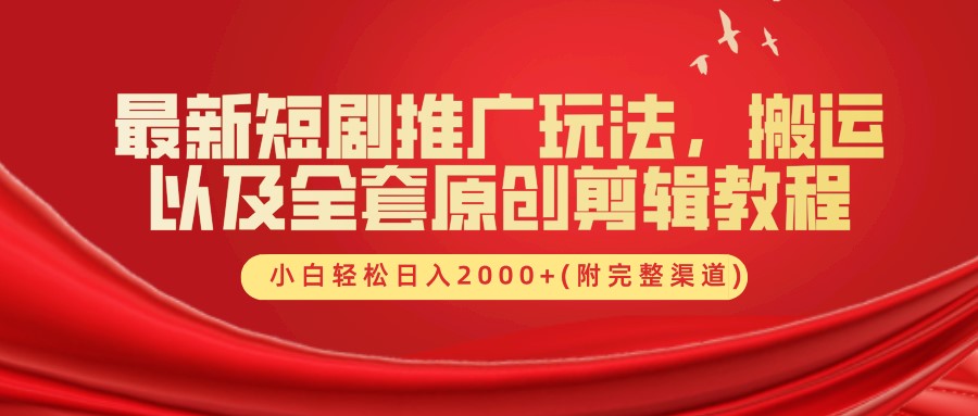 最新短剧推广玩法，搬运以及全套原创剪辑教程(附完整渠道)，小白轻松日入2000+-搞钱利器