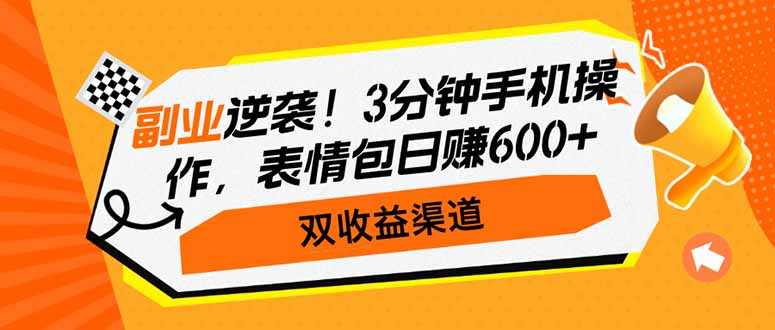 副业逆袭！3分钟手机操作，表情包日赚600+，双收益渠道-搞钱利器
