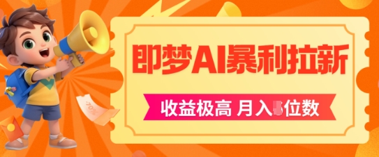 即梦app暴利拉新，收益上限极高，月入5位数，AI风口落地实操项目-搞钱利器