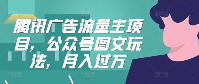 腾讯广告流量主项目，公众号图文玩法，月入过万-搞钱利器