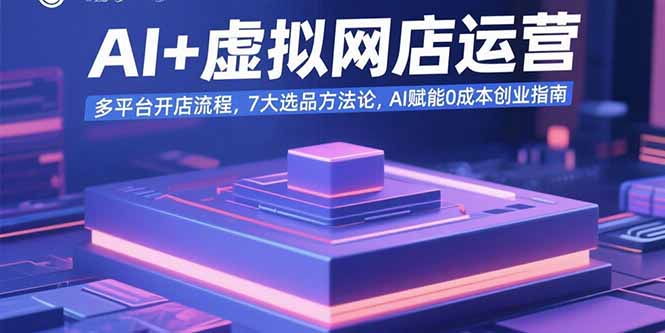 AI+虚拟网店运营：多平台开店流程，7大选品方法论，AI赋能0成本创业指南-搞钱利器
