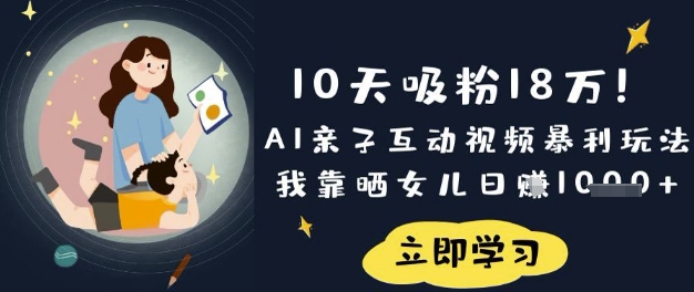 10天吸粉18W！AI亲子互动视频暴利玩法，我靠晒女儿日入数张-搞钱利器