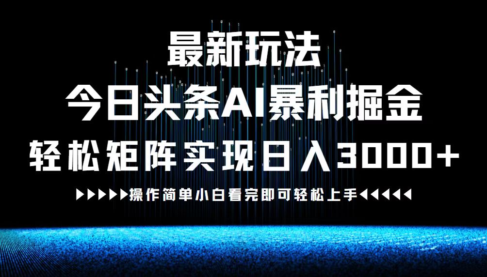 最新今日头条AI暴利掘金玩法，轻松矩阵日入3000+-搞钱利器