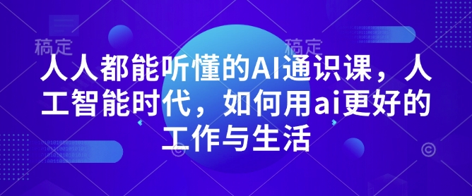 人人都能听懂的AI通识课，人工智能时代，如何用ai更好的工作与生活-搞钱利器