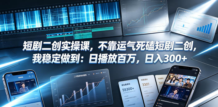 短剧二创实操课，不靠运气死磕短剧二创，我稳定做到：日播放百万，日入300+-搞钱利器