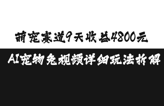 萌宠赛道9天收益4800元，AI宠物免视频详细玩法拆解-搞钱利器
