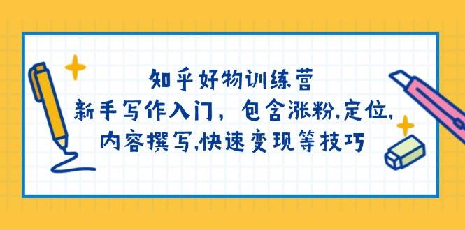 知乎好物训练营：新手写作入门，包含涨粉，定位，内容撰写，快速变现等技巧-搞钱利器
