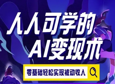 人人可学的AI变现术，零基础轻松实现被动收入-搞钱利器