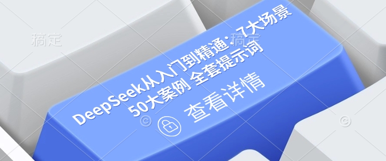 DeepSeek从入门到精通：7大场景 50大案例 全套提示词【文档】-搞钱利器