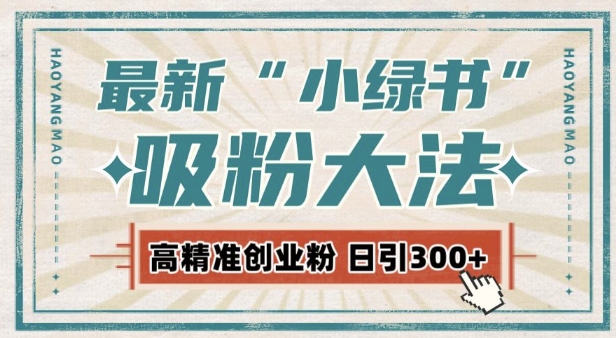 最新自动化“吸粉术”，小绿书激活私域流量，每日轻松吸引300+高质精准粉!-搞钱利器