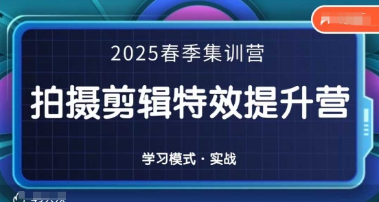 2025春季拍剪全能集训营，拍摄剪辑特效提升营-搞钱利器