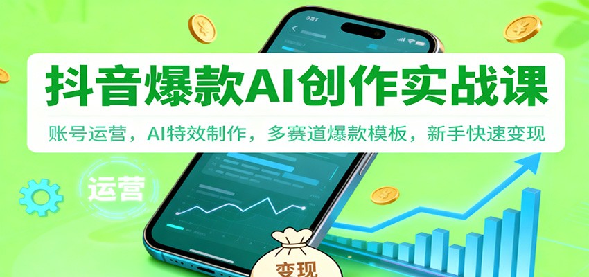抖音AI爆款创作实战课：账号运营，AI特效制作，多赛道爆款模板，新手快速变现-搞钱利器