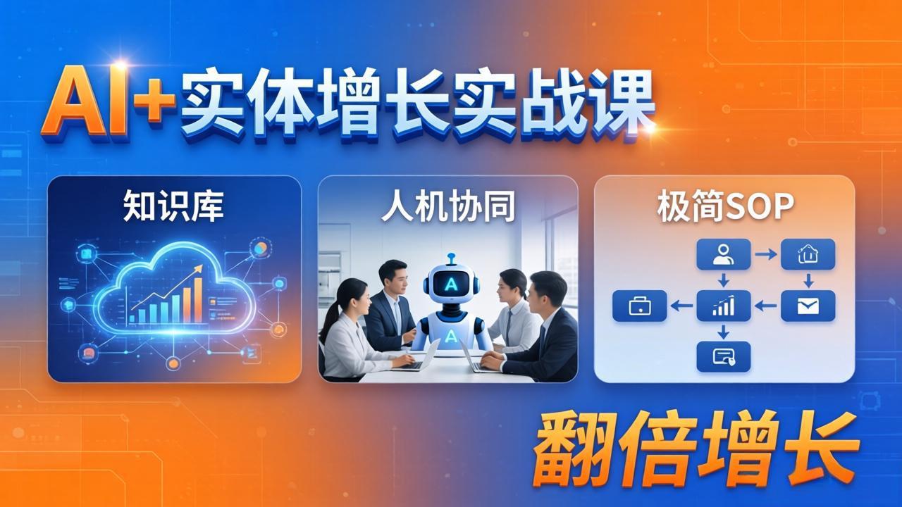 AI+实体增长实战课：知识库+人机协同+极简SOP，助力实体业务翻倍增长-搞钱利器