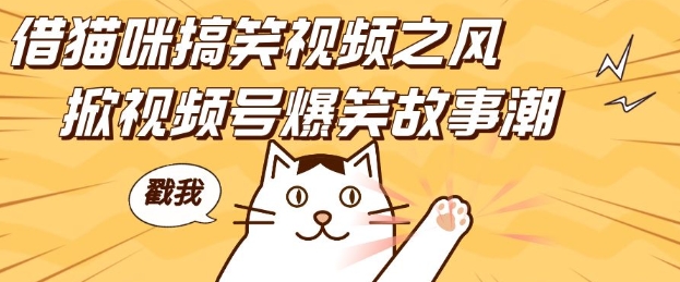 借猫咪搞笑视频之风，掀视频号爆笑故事潮，轻松日入四位数，无门槛快速入门!-搞钱利器