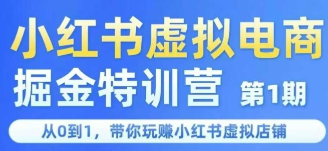 小红书虚拟电商掘金特训营第1期，从0到1，带你玩转小红书虚拟店铺-搞钱利器