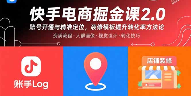 快手电商掘金课2.0，账号开通与精准定位，装修模板提升转化率方法论-搞钱利器