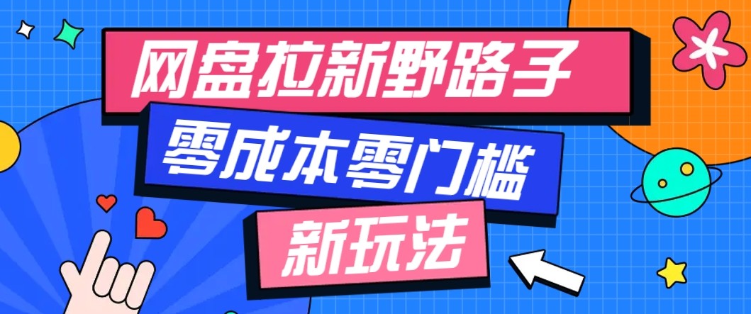 网盘拉新野路子玩法，零成本零门槛多种变现方式，轻松月入万元【保姆级教程】-搞钱利器