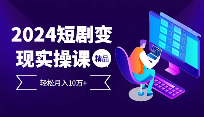 2024最火爆的项目短剧变现轻松月入10万+-搞钱利器