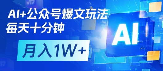 AI+公众号爆文玩法，每天十分钟，批量矩阵操作，月入1W+-搞钱利器