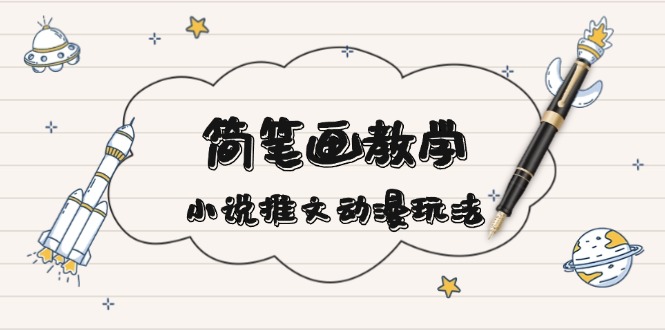 简 笔 画 教 学，小说推文动漫玩法，提供多种爆点文案写法，引爆社交媒体-搞钱利器