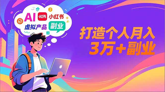 AI+小红书特训营，智能体搭建+虚拟产品原创+商业化变现，打造个人月入3万+副业-搞钱利器