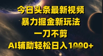 今日头条最新美女视频暴力掘金新玩法，一刀不剪，AI辅助轻松日入1k+-搞钱利器
