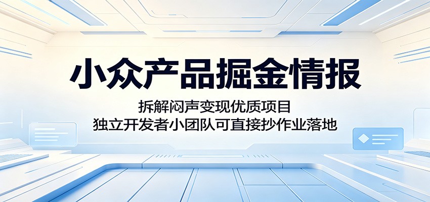 小众产品掘金情报：拆解闷声变现优质项目，独立开发者小团队可直接抄作业落地-搞钱利器