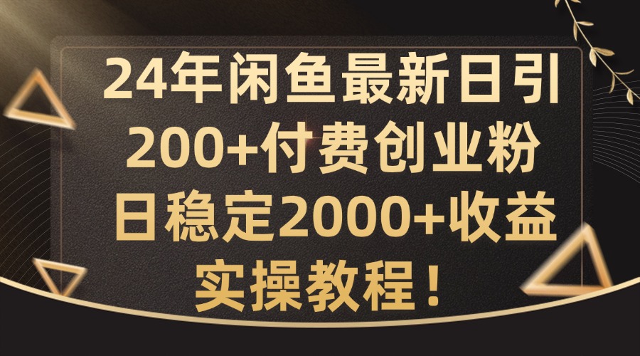 24年闲鱼最新日引200+付费创业粉日稳2000+收益，实操教程【揭秘】-搞钱利器