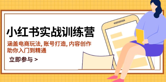 小红书实战训练营，涵盖电商玩法, 账号打造, 内容创作, 助你入门到精通-搞钱利器