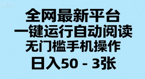 全网最新平台，一键运行自动阅读，无门槛手机操作，日入50-3张+【揭秘】-搞钱利器