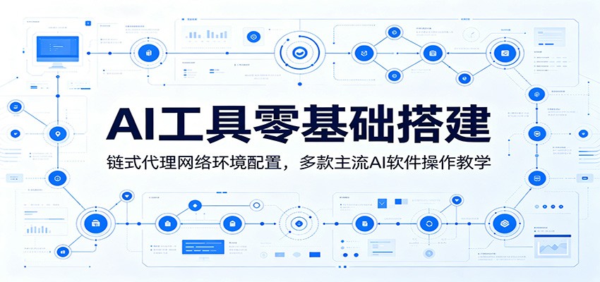 AI工具零基础搭建：链式代理网络环境配置，多款主流AI软件操作教学-搞钱利器