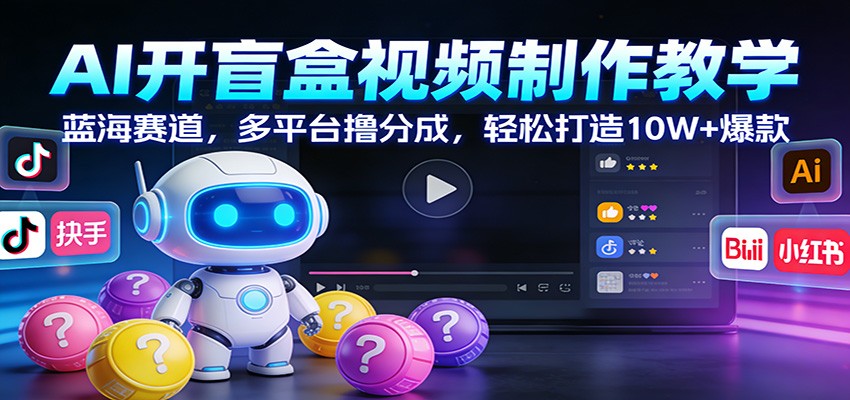 AI开盲盒视频制作教学：蓝海赛道，多平台撸分成，轻松打造10W+爆款-搞钱利器