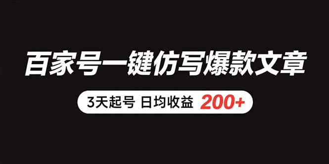 百家号一键仿写爆款文章 3天起号 日均收益200+-搞钱利器