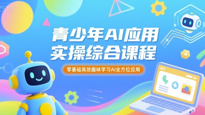 青少年AI应用实操综合课程，零基础高效趣味学习AI全方位应用-搞钱利器