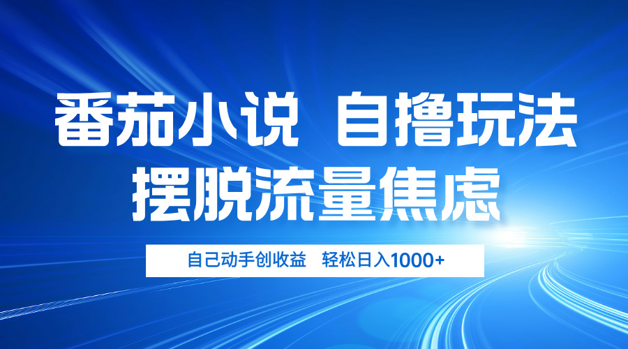 番茄小说自撸玩法 摆脱流量焦虑 日入1000+-搞钱利器