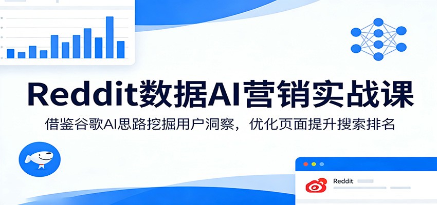 Reddit数据AI营销实战课:借鉴谷歌AI思路挖掘用户洞察,优化页面提升搜索排名-搞钱利器